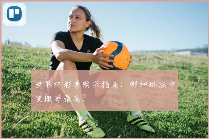 世界杯彩票购买指南：哪种玩法中奖概率最高？