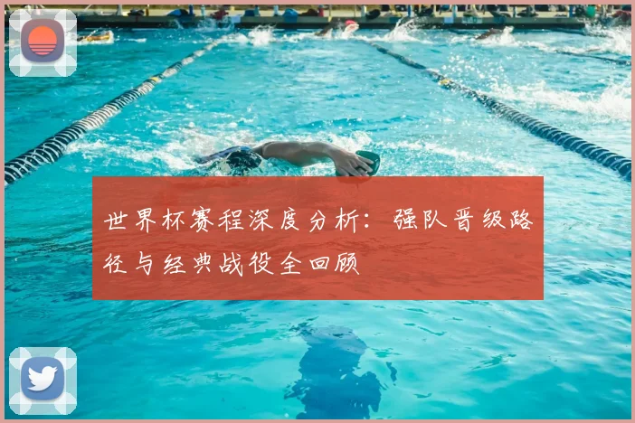 世界杯赛程深度分析：强队晋级路径与经典战役全回顾