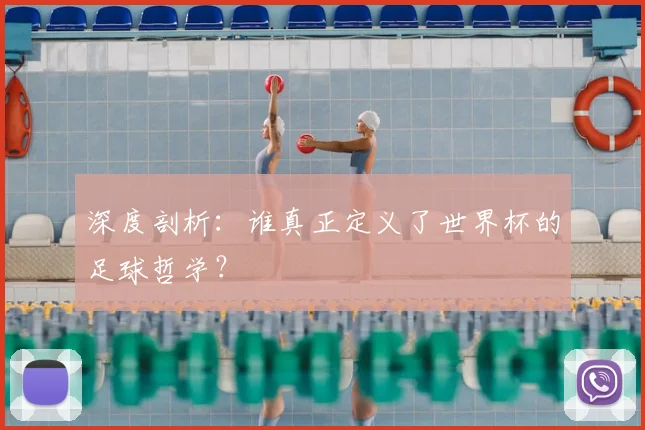 深度剖析：谁真正定义了世界杯的足球哲学？