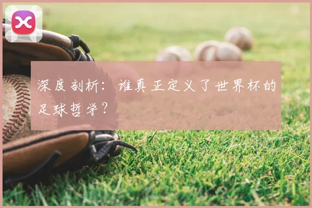 深度剖析：谁真正定义了世界杯的足球哲学？