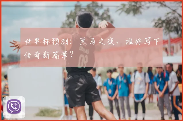 世界杯预测：黑马之夜，谁将写下传奇新篇章？