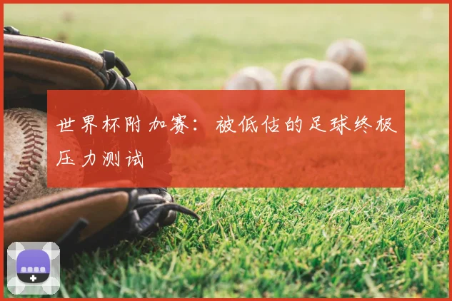 世界杯附加赛：被低估的足球终极压力测试