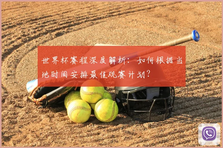 世界杯赛程深度解析：如何根据当地时间安排最佳观赛计划？