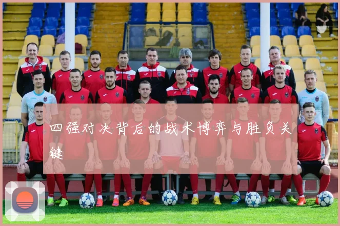 四强对决背后的战术博弈与胜负关键