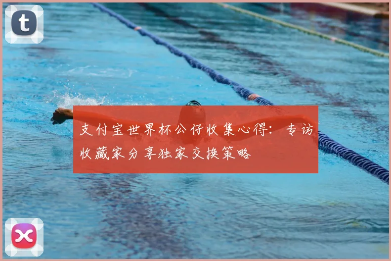 支付宝世界杯公仔收集心得：专访收藏家分享独家交换策略