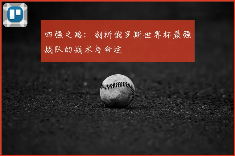 四强之路：剖析俄罗斯世界杯最强战队的战术与命运