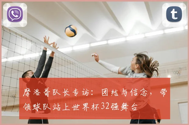 摩洛哥队长专访：团结与信念，带领球队站上世界杯32强舞台