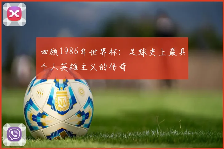 回顾1986年世界杯：足球史上最具个人英雄主义的传奇