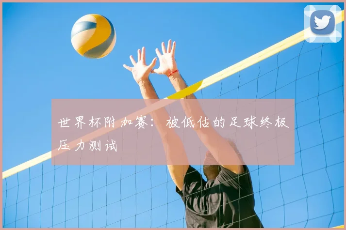世界杯附加赛：被低估的足球终极压力测试