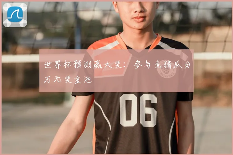 世界杯预测赢大奖：参与竞猜瓜分万元奖金池