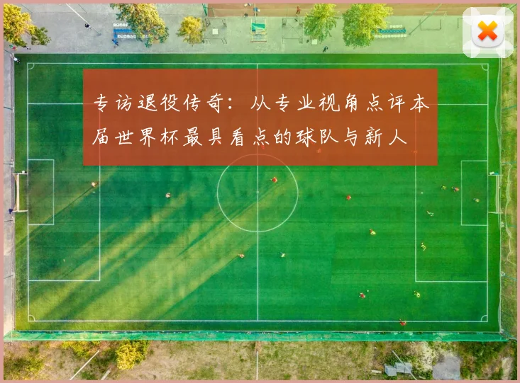 专访退役传奇：从专业视角点评本届世界杯最具看点的球队与新人