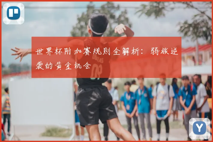 世界杯附加赛规则全解析：弱旅逆袭的黄金机会