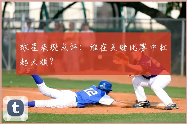 球星表现点评：谁在关键比赛中扛起大旗？