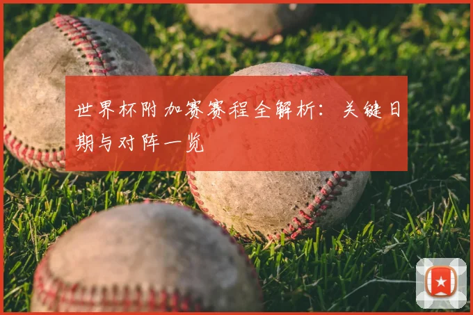 世界杯附加赛赛程全解析：关键日期与对阵一览