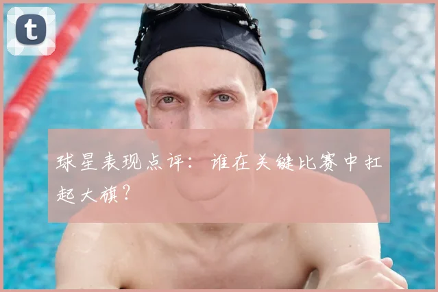 球星表现点评：谁在关键比赛中扛起大旗？