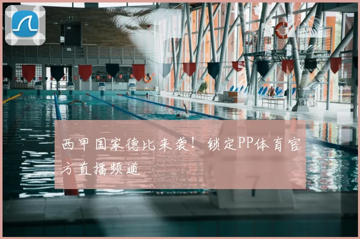 西甲国家德比来袭！锁定PP体育官方直播频道
