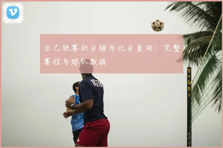 法乙联赛积分榜与比分查询：完整赛程与球队数据