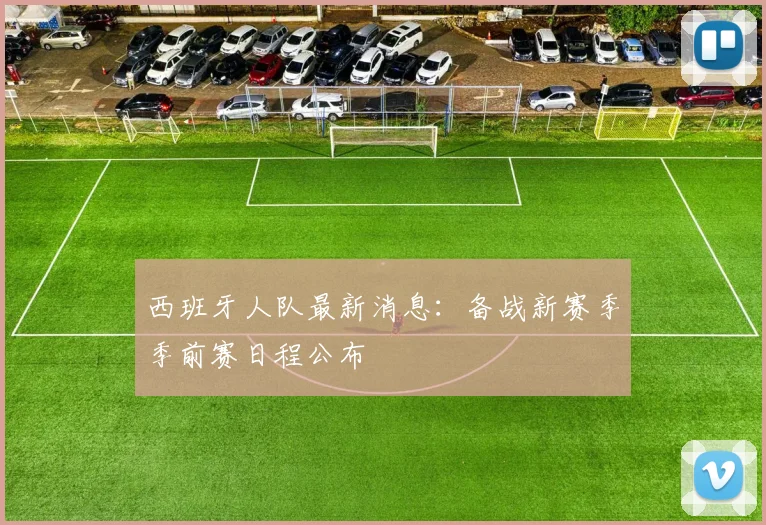 西班牙人队最新消息：备战新赛季季前赛日程公布