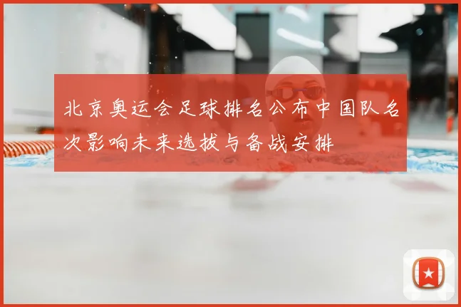 北京奥运会足球排名公布中国队名次影响未来选拔与备战安排