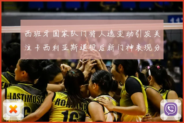 西班牙国家队门将人选变动引发关注卡西利亚斯退役后新门神表现分析