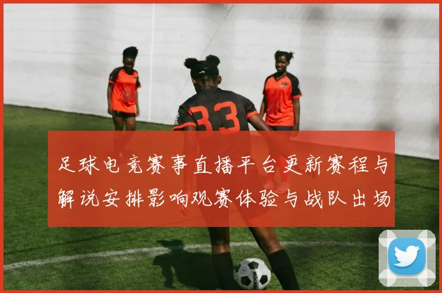 足球电竞赛事直播平台更新赛程与解说安排影响观赛体验与战队出场