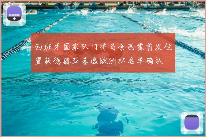 西班牙国家队门将乌奈西蒙首发位置获德赫亚落选欧洲杯名单确认