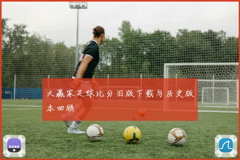 大赢家足球比分旧版下载与历史版本回顾