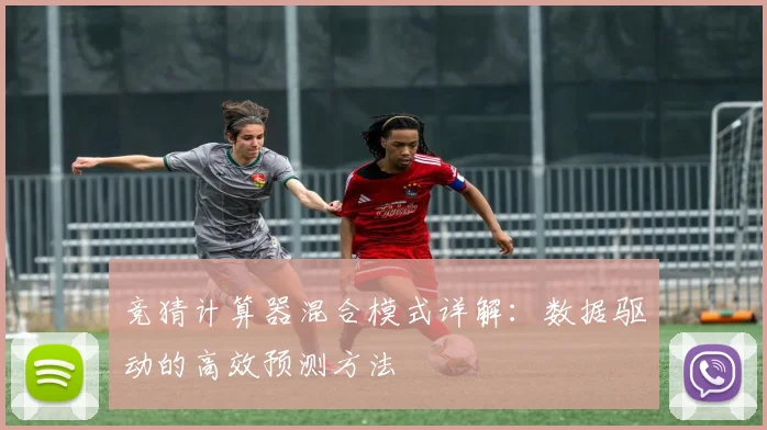 竞猜计算器混合模式详解：数据驱动的高效预测方法