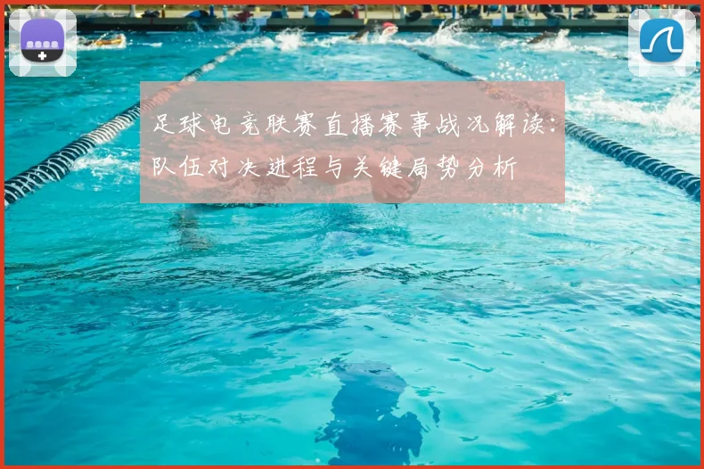 足球电竞联赛直播赛事战况解读：队伍对决进程与关键局势分析