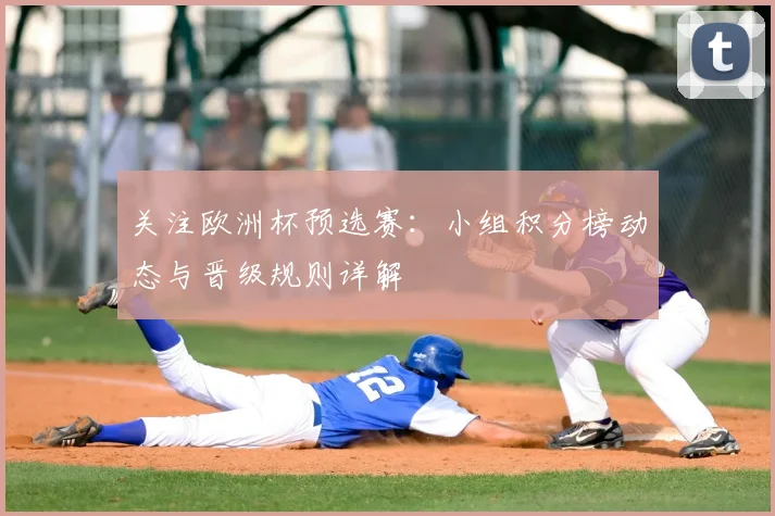 关注欧洲杯预选赛：小组积分榜动态与晋级规则详解