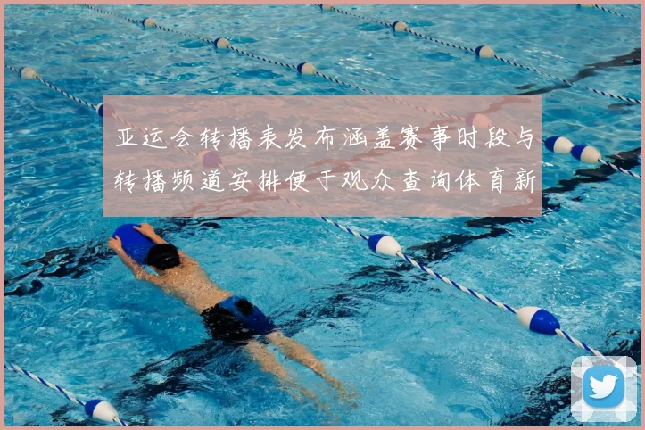 亚运会转播表发布涵盖赛事时段与转播频道安排便于观众查询体育新闻看点