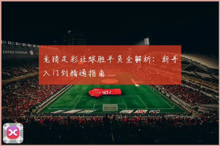 竞猜足彩让球胜平负全解析：新手入门到精通指南