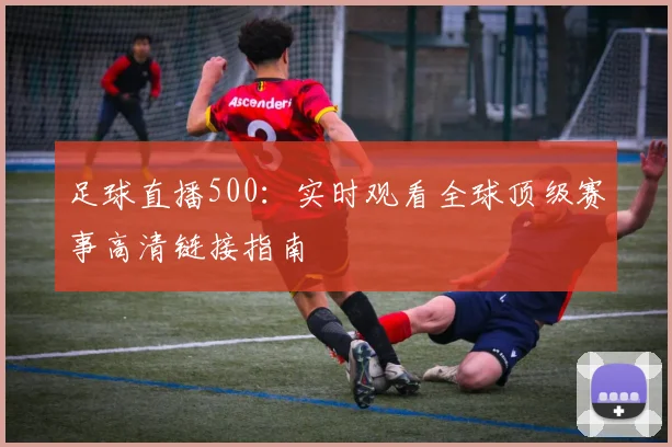 足球直播500：实时观看全球顶级赛事高清链接指南
