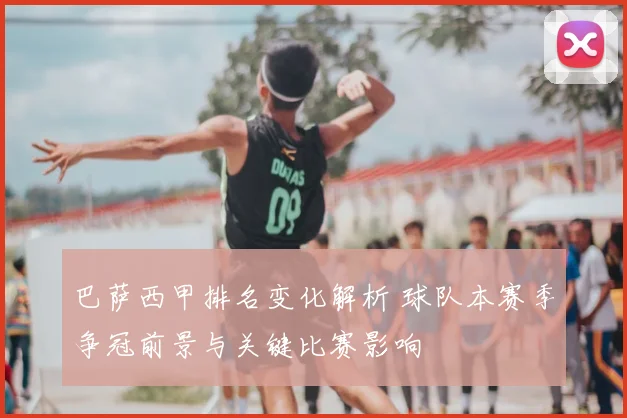 巴萨西甲排名变化解析 球队本赛季争冠前景与关键比赛影响