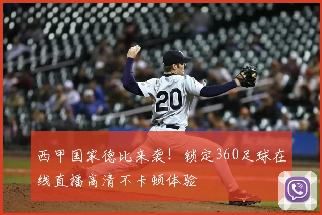 西甲国家德比来袭！锁定360足球在线直播高清不卡顿体验