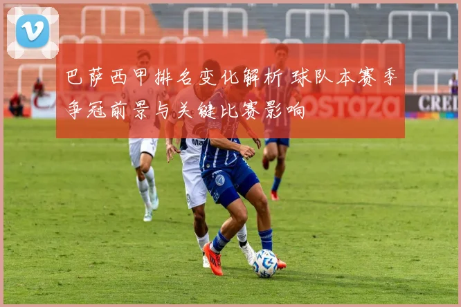 巴萨西甲排名变化解析 球队本赛季争冠前景与关键比赛影响