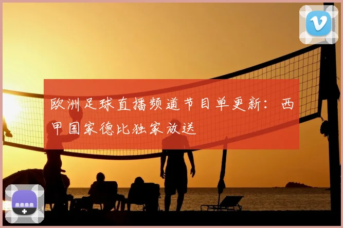 欧洲足球直播频道节目单更新：西甲国家德比独家放送