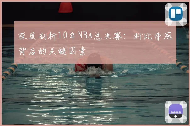 深度剖析10年NBA总决赛：科比夺冠背后的关键因素